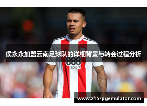 侯永永加盟云南足球队的详细背景与转会过程分析
