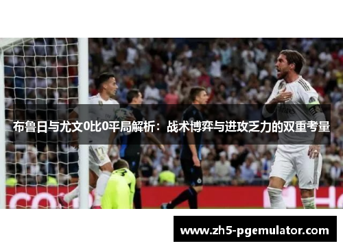 布鲁日与尤文0比0平局解析：战术博弈与进攻乏力的双重考量