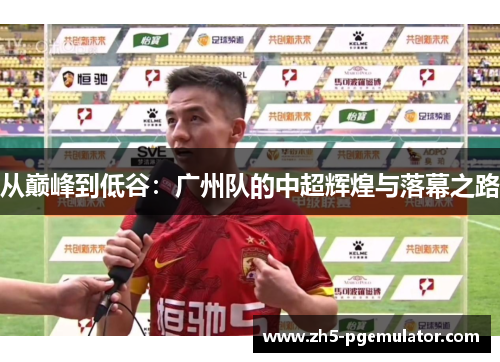 从巅峰到低谷：广州队的中超辉煌与落幕之路