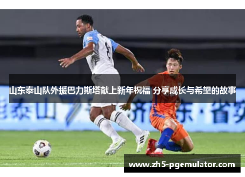 山东泰山队外援巴力斯塔献上新年祝福 分享成长与希望的故事