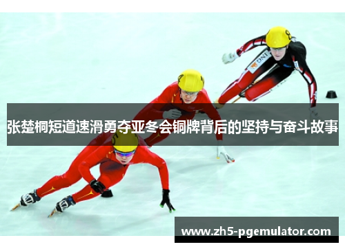 张楚桐短道速滑勇夺亚冬会铜牌背后的坚持与奋斗故事