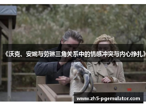 《沃克、安妮与劳琳三角关系中的情感冲突与内心挣扎》