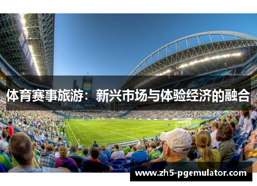体育赛事旅游:新兴市场与体验经济的融合 体育赛事旅游:新兴市场与体验经济的融合