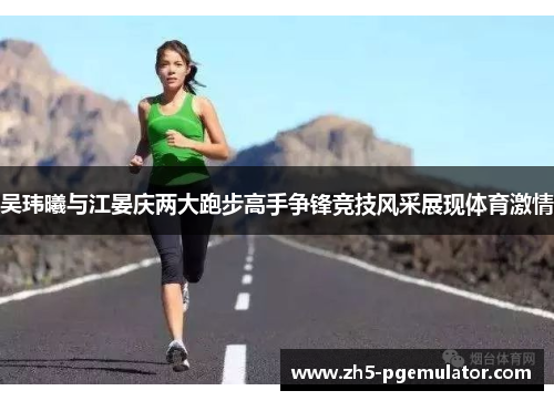 吴玮曦与江晏庆两大跑步高手争锋竞技风采展现体育激情