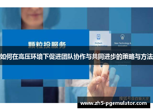 如何在高压环境下促进团队协作与共同进步的策略与方法