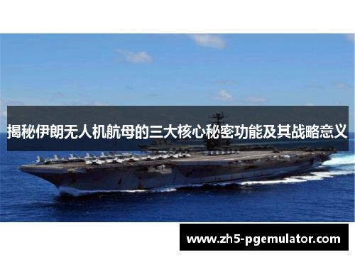 揭秘伊朗无人机航母的三大核心秘密功能及其战略意义