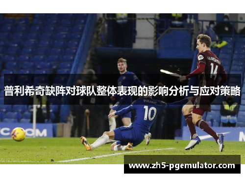 普利希奇缺阵对球队整体表现的影响分析与应对策略