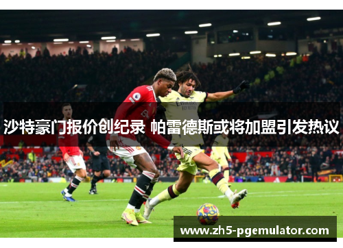 沙特豪门报价创纪录 帕雷德斯或将加盟引发热议 沙特豪门报价创纪录 帕雷德斯或将加盟引发热议