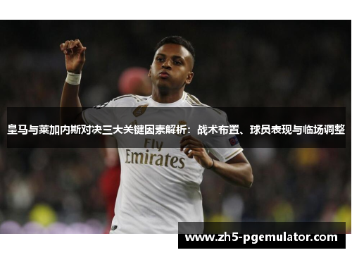 皇马与莱加内斯对决三大关键因素解析：战术布置、球员表现与临场调整