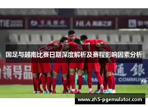 国足与越南比赛日期深度解析及赛程影响因素分析