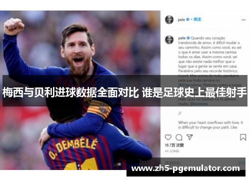 梅西与贝利进球数据全面对比 谁是足球史上最佳射手