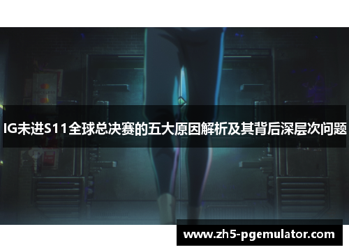 IG未进S11全球总决赛的五大原因解析及其背后深层次问题