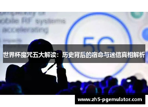 世界杯魔咒五大解读：历史背后的宿命与迷信真相解析