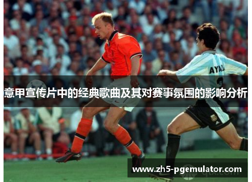 意甲宣传片中的经典歌曲及其对赛事氛围的影响分析