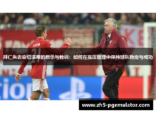 拜仁失去安切洛蒂的启示与教训：如何在高压管理中保持球队稳定与成功