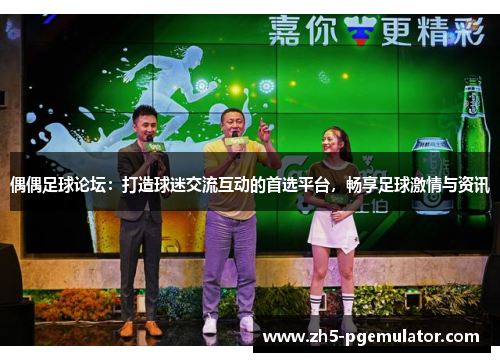 偶偶足球论坛：打造球迷交流互动的首选平台，畅享足球激情与资讯