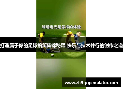 打造属于你的足球搞笑集锦秘籍 快乐与技术并行的创作之道
