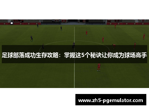 足球部落成功生存攻略：掌握这5个秘诀让你成为球场高手