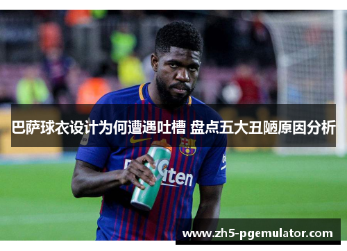 巴萨球衣设计为何遭遇吐槽 盘点五大丑陋原因分析