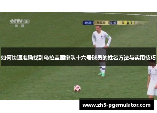 如何快速准确找到乌拉圭国家队十六号球员的姓名方法与实用技巧