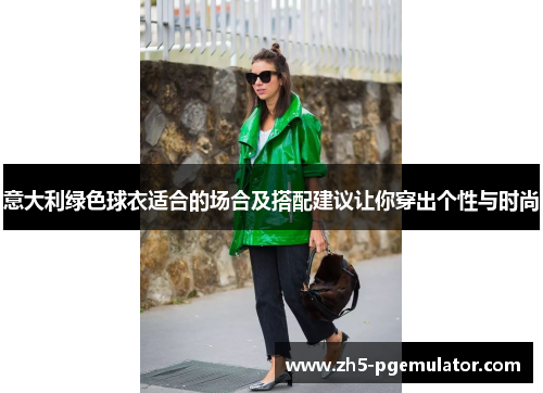 意大利绿色球衣适合的场合及搭配建议让你穿出个性与时尚