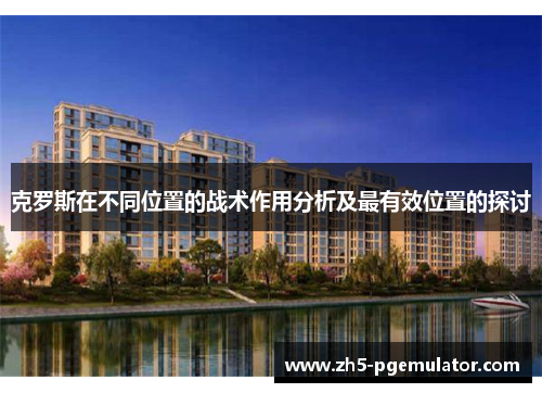 克罗斯在不同位置的战术作用分析及最有效位置的探讨