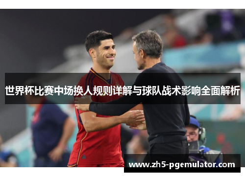 世界杯比赛中场换人规则详解与球队战术影响全面解析