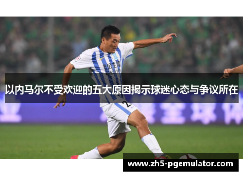 以内马尔不受欢迎的五大原因揭示球迷心态与争议所在