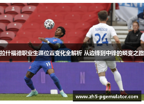 拉什福德职业生涯位置变化全解析 从边锋到中锋的蜕变之路 拉什福德职业生涯位置变化全解析 从边锋到中锋的蜕变之路
