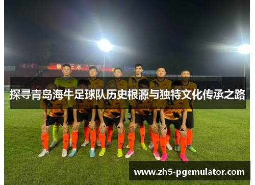 探寻青岛海牛足球队历史根源与独特文化传承之路