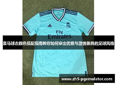 皇马球衣颜色搭配指南教你如何穿出优雅与激情兼具的足球风格