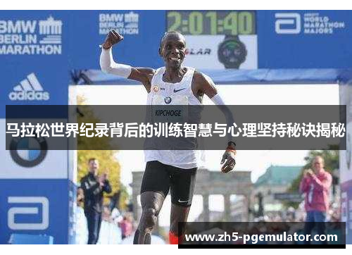 马拉松世界纪录背后的训练智慧与心理坚持秘诀揭秘