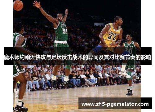 魔术师约翰逊快攻与足坛反击战术的异同及其对比赛节奏的影响