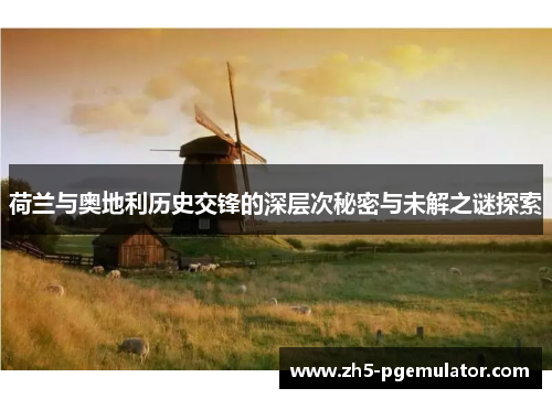 荷兰与奥地利历史交锋的深层次秘密与未解之谜探索