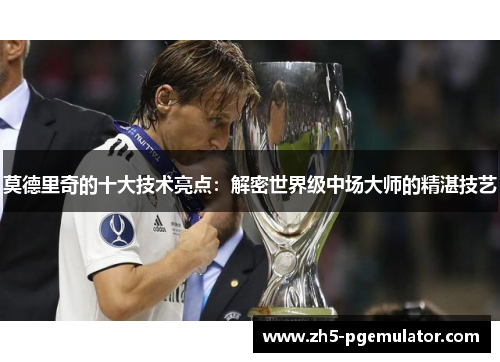 莫德里奇的十大技术亮点：解密世界级中场大师的精湛技艺