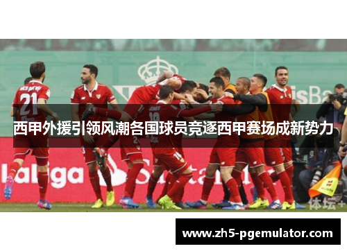 西甲外援引领风潮各国球员竞逐西甲赛场成新势力