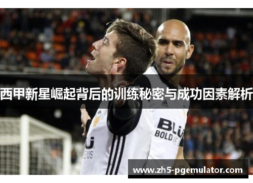 西甲新星崛起背后的训练秘密与成功因素解析