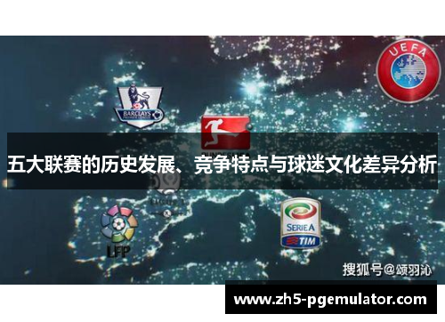 五大联赛的历史发展、竞争特点与球迷文化差异分析