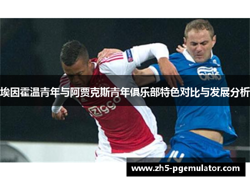埃因霍温青年与阿贾克斯青年俱乐部特色对比与发展分析