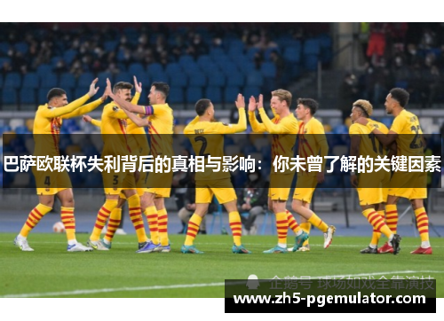 巴萨欧联杯失利背后的真相与影响：你未曾了解的关键因素