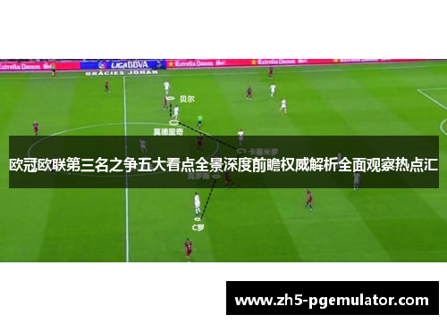 欧冠欧联第三名之争五大看点全景深度前瞻权威解析全面观察热点汇 欧冠欧联第三名之争五大看点全景深度前瞻权威解析全面观察热点汇