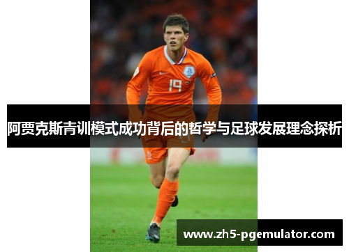 阿贾克斯青训模式成功背后的哲学与足球发展理念探析