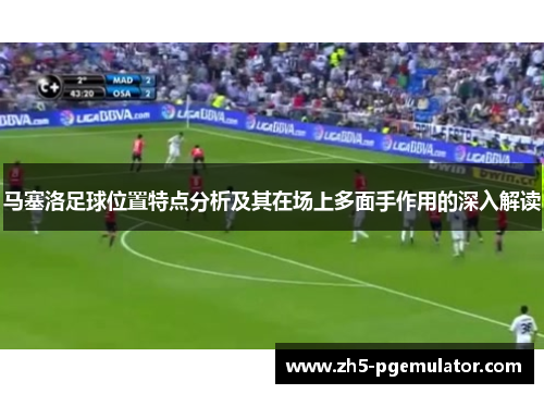 马塞洛足球位置特点分析及其在场上多面手作用的深入解读