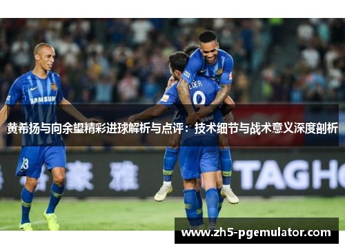 黄希扬与向余望精彩进球解析与点评：技术细节与战术意义深度剖析