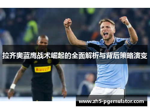 拉齐奥蓝鹰战术崛起的全面解析与背后策略演变