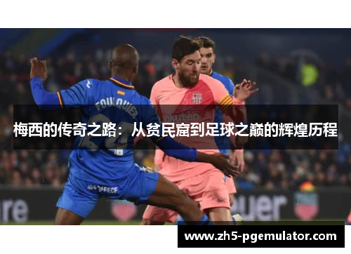 梅西的传奇之路：从贫民窟到足球之巅的辉煌历程