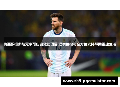 梅西积极参与无家可归者救助项目 提供住宿与全方位支持帮助重建生活