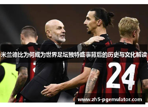 米兰德比为何成为世界足坛独特盛事背后的历史与文化解读
